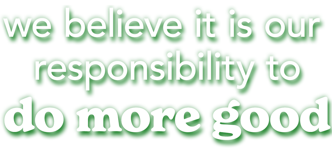 we believe it is our responsibility to do more good